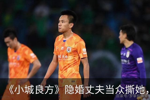 《小城良方》隐婚丈夫当众撕她，暗恋刘铮亮无果，选了“逃兵”