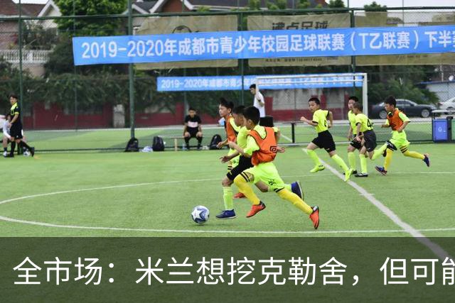 全市场：米兰想挖克勒舍，但可能带不走哈敦