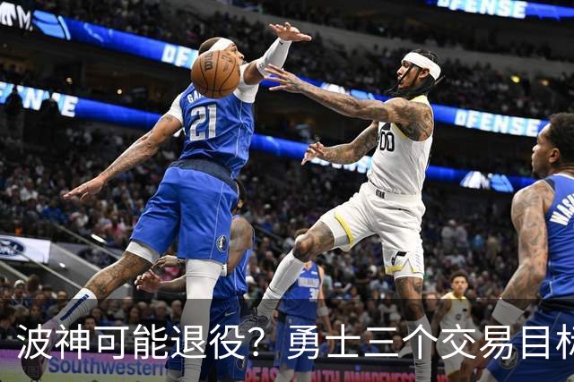 波神可能退役？勇士三个交易目标出炉，该怎么选？