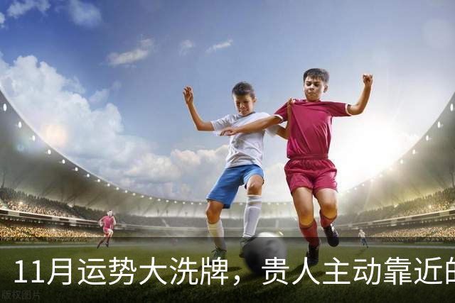 11月运势大洗牌，贵人主动靠近的三大星座！